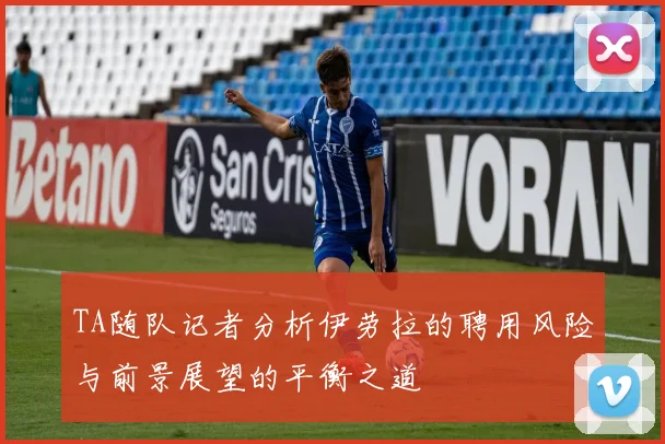 TA随队记者分析伊劳拉的聘用风险与前景展望的平衡之道